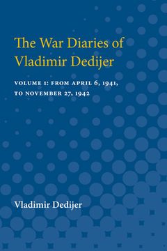 portada The War Diaries of Vladimir Dedijer: Volume 1: From April 6, 1941, to November 27, 1942 (en Inglés)