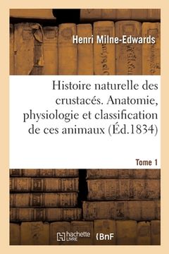 portada Histoire Naturelle Des Crustacés. Anatomie, Physiologie Et Classification de Ces Animaux. Tome 1 (in French)