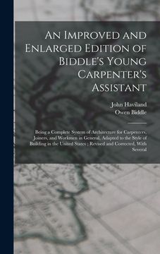 portada An Improved and Enlarged Edition of Biddle's Young Carpenter's Assistant: Being a Complete System of Architecture for Carpenters, Joiners, and Workmen