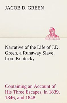 Narrative of the Life of J. D. Green, a Runaway Slave, From Kentucky Containing an Account of his Three Escapes, in 1839, 1846, and 1848 (en Inglés)