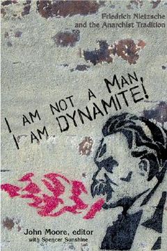 I Am Not a Man, I Am Dynamite: Friedrich Nietzche and the Anarchist Tradition (en Inglés)