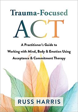 portada Trauma-Focused Act: A Practitioner'S Guide to Working With Mind, Body, and Emotion Using Acceptance and Commitment Therapy 