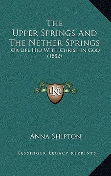 portada the upper springs and the nether springs: or life hid with christ in god (1882) (en Inglés)