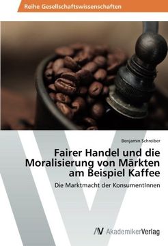portada Fairer Handel und die Moralisierung von Märkten am Beispiel  Kaffee: Die Marktmacht der KonsumentInnen