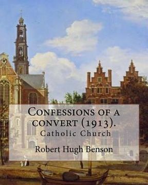 portada Confessions of a convert (1913). By: Robert Hugh Benson: (Original Classics) (in English)