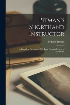 portada Pitman's Shorthand Instructor: a Complete Exposition of Sir Isaac Pitman's System of Shorthand (en Inglés)