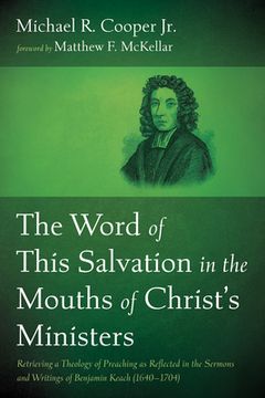 The Word of This Salvation in the Mouths of Christ's Ministers: Retrieving a Theology of Preaching as Reflected in the Sermons and Writings of Benjami (en Inglés)