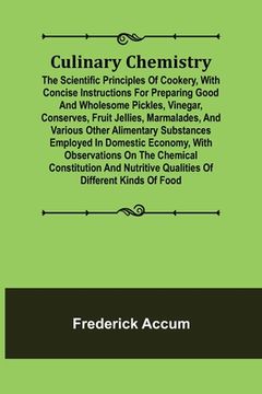 portada Culinary Chemistry; The Scientific Principles of Cookery, with Concise Instructions for Preparing Good and Wholesome Pickles, Vinegar, Conserves, Frui
