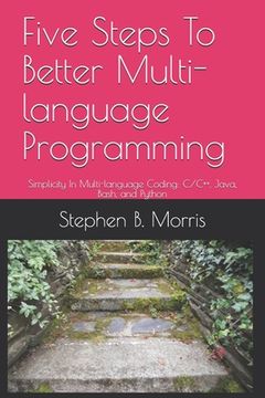 portada Five Steps To Better Multi-language Programming: Simplicity In Multi-language Coding: C/C++, Java, Bash, and Python (en Inglés)