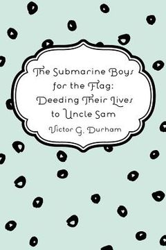 portada The Submarine Boys for the Flag: Deeding Their Lives to Uncle Sam (en Inglés)