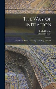 portada The Way of Initiation: or, How to Attain Knowledge of the Higher Worlds (en Inglés)