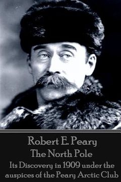portada Robert E. Peary - The North Pole: Its Discovery in 1909 under the auspices of the Peary Arctic Club (en Inglés)