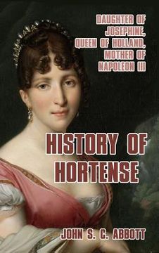 portada History of Hortense: Daughter of Josephine, Queen of Holland, Mother of Napoleon III (en Inglés)