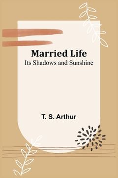 portada Married Life; Its Shadows and Sunshine (en Inglés)