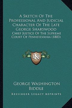 portada a sketch of the professional and judicial character of the late george sharswood: chief justice of the supreme court of pennsylvania (1883) (in English)