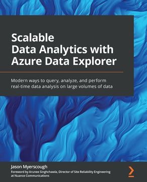 portada Scalable Data Analytics with Azure Data Explorer: Modern ways to query, analyze, and perform real-time data analysis on large volumes of data (en Inglés)