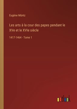 portada Les arts à la cour des papes pendant le XVe et le XVIe siècle: 1417-1464 - Tome 1 (en Francés)