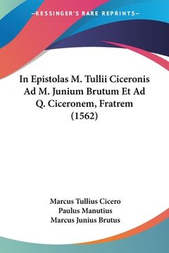 portada In Epistolas M. Tullii Ciceronis Ad M. Junium Brutum Et Ad Q. Ciceronem, Fratrem (1562) (en Latin)