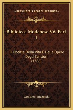 portada Biblioteca Modenese V6, Part 1: O Notizie Della Vita E Delle Opere Degli Scrittori (1786) (en Italiano)