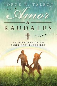 portada Amor a Raudales: La historia de un amor poco comprendido y no correspondido (in Spanish)