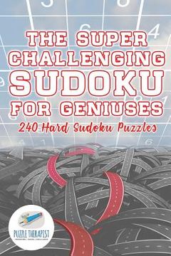 portada The Super Challenging Sudoku for Geniuses 240 Hard Sudoku Puzzles (en Inglés)