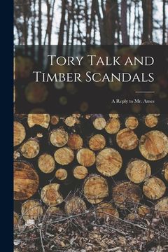 portada Tory Talk and Timber Scandals [microform]: a Reply to Mr. Ames (in English)
