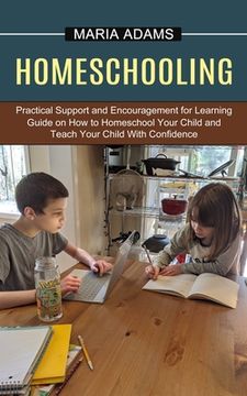 portada Homeschooling: Guide on How to Homeschool Your Child and Teach Your Child With Confidence (Practical Support and Encouragement for Le (en Inglés)