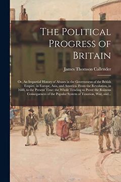 portada The Political Progress of Britain; Or, an Impartial History of Abuses in the Government of the British Empire, in Europe, Asia, and America. From the. To Prove the Ruinous Consequences of The. (en Inglés)