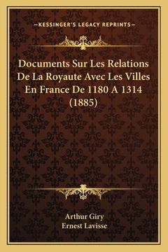 portada Documents Sur Les Relations De La Royaute Avec Les Villes En France De 1180 A 1314 (1885) (en Francés)