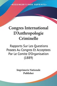portada Congres International D'Anthropologie Criminelle: Rapports Sur Les Questions Posees Au Congres Et Acceptees Par Le Comite D'Organisation (1889) (en Francés)