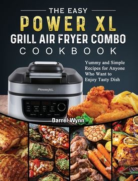 portada The Easy PowerXL Grill Air Fryer Combo Cookbook: Yummy and Simple Recipes for Anyone Who Want to Enjoy Tasty Dish (en Inglés)