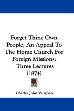 portada forget thine own people, an appeal to the home church for foreign missions: three lectures (1874) (en Inglés)