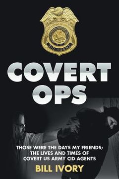 portada Covert Ops: Those were the days my friends; The Lives and Times of Covert US Army CID Agents (en Inglés)
