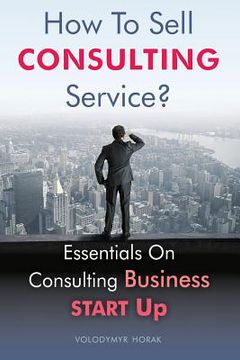 portada How To Sell Consulting Service?: Essentials On Consulting Business Start Up (in English)