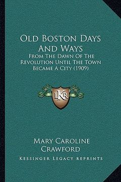 portada old boston days and ways: from the dawn of the revolution until the town became a city (1909)
