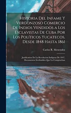 portada Historia del Infame y Vergonzoso Comercio de Indios Vendidos a los Esclavistas de Cuba por los Políticos Yucatecos, Desde 1848 Hasta 1861;    Que lo Comprueban