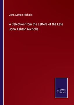 portada A Selection from the Letters of the Late John Ashton Nicholls (en Inglés)
