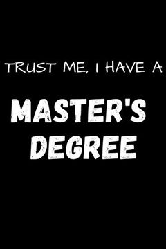 Libro Trust me, i Have a Master's Degree: Gratitude Quotes Not | Masters  Degree Graduation Funny Quote | Perfect gag Gift for Masters Degree  Graduates (libro en Inglés), Masters Graduate Publishing, ISBN