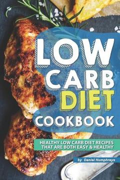 portada Low Carb Diet Cookbook: Healthy Low Carb Diet Recipes That Are Both Easy Healthy (en Inglés)