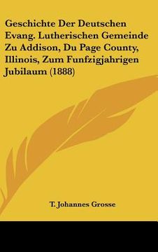portada Geschichte Der Deutschen Evang. Lutherischen Gemeinde Zu Addison, Du Page County, Illinois, Zum Funfzigjahrigen Jubilaum (1888) (en Alemán)