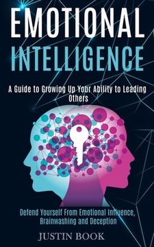 portada Emotional Intelligence: A Guide to Growing Up Your Ability to Leading Others (Defend Yourself From Emotional Influence, Brainwashing and Decep (in English)