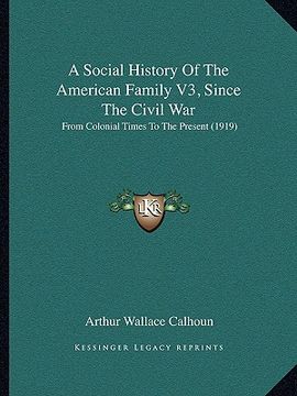 portada a social history of the american family v3, since the civil war: from colonial times to the present (1919) (en Inglés)