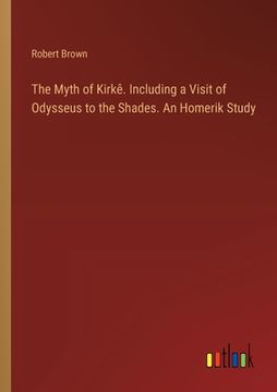 portada The Myth of Kirkê. Including a Visit of Odysseus to the Shades. An Homerik Study (en Inglés)