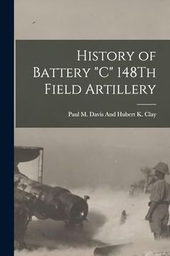 portada History of Battery "c" 148Th Field Artillery (en Inglés)