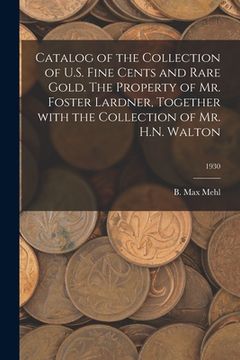 portada Catalog of the Collection of U.S. Fine Cents and Rare Gold. The Property of Mr. Foster Lardner, Together With the Collection of Mr. H.N. Walton; 1930 (en Inglés)