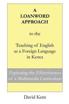 portada A Loanword Approach to the Teaching of English as a Foreign Language in Korea: Exploring the Effectiveness of a Multimedia Curriculum 