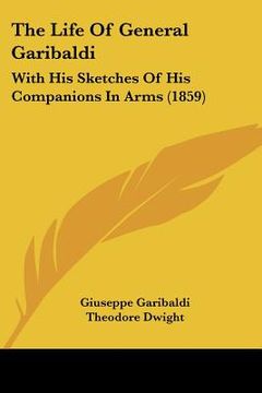 portada the life of general garibaldi: with his sketches of his companions in arms (1859) (en Inglés)