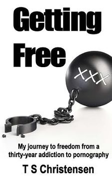 portada Getting Free: My journey to freedom from a thirty-year addiction to pornography (en Inglés)