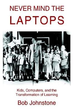 portada never mind the laptops: kids, computers, and the transformation of learning (en Inglés)