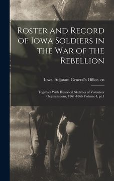 portada Roster and Record of Iowa Soldiers in the War of the Rebellion: Together With Historical Sketches of Volunteer Organizations, 1861-1866 Volume 4, pt.1 (in English)